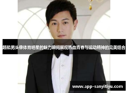 超酷男头像体育明星的魅力瞬间展现热血青春与运动精神的完美结合
