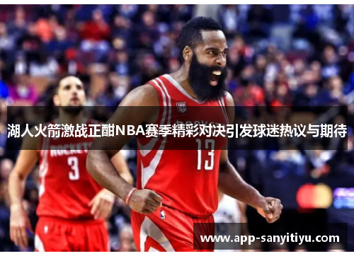 湖人火箭激战正酣NBA赛季精彩对决引发球迷热议与期待